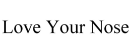 LOVE YOUR NOSE trademark