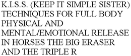 K.I.S.S. (KEEP IT SIMPLE SISTER) TECHNIQUES FOR FULL BODY PHYSICAL AND MENTAL/EMOTIONAL RELEASE IN HORSES THE BIG ERASER AND THE TRIPLE R trademark