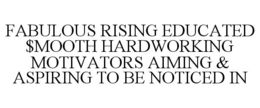 FABULOUS RISING EDUCATED $MOOTH HARDWORKING MOTIVATORS AIMING & ASPIRING TO BE NOTICED IN trademark