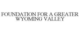 FOUNDATION FOR A GREATER WYOMING VALLEY trademark
