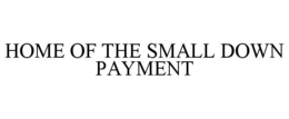 HOME OF THE SMALL DOWN PAYMENT trademark