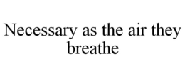 NECESSARY AS THE AIR THEY BREATHE trademark