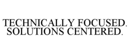 TECHNICALLY FOCUSED. SOLUTIONS CENTERED. trademark