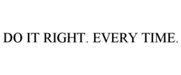 DO IT RIGHT. EVERY TIME. trademark