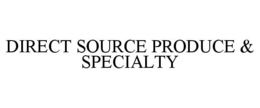 DIRECT SOURCE PRODUCE & SPECIALTY trademark