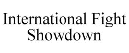 INTERNATIONAL FIGHT SHOWDOWN trademark