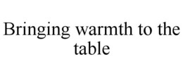 BRINGING WARMTH TO THE TABLE trademark