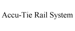 ACCU-TIE RAIL SYSTEM trademark