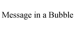 MESSAGE IN A BUBBLE trademark