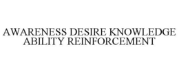 AWARENESS DESIRE KNOWLEDGE ABILITY REINFORCEMENT trademark