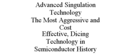 ADVANCED SINGULATION TECHNOLOGY THE MOST AGGRESSIVE AND COST EFFECTIVE, DICING TECHNOLOGY IN SEMICONDUCTOR HISTORY trademark