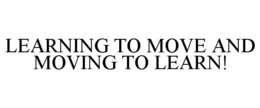 LEARNING TO MOVE AND MOVING TO LEARN! trademark