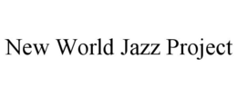 NEW WORLD JAZZ PROJECT trademark