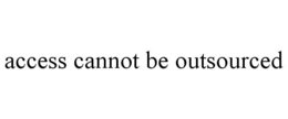 ACCESS CANNOT BE OUTSOURCED trademark