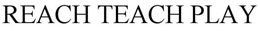 REACH TEACH PLAY trademark