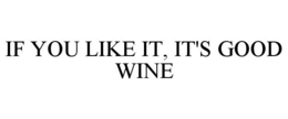 IF YOU LIKE IT, IT'S GOOD WINE trademark