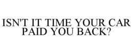 ISN'T IT TIME YOUR CAR PAID YOU BACK? trademark