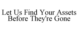 LET US FIND YOUR ASSETS BEFORE THEY'RE GONE trademark