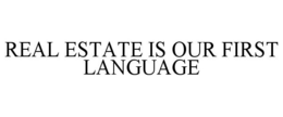 REAL ESTATE IS OUR FIRST LANGUAGE trademark