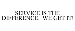 SERVICE IS THE DIFFERENCE. WE GET IT! trademark