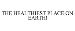 THE HEALTHIEST PLACE ON EARTH! trademark