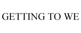 GETTING TO WE trademark