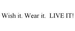 WISH IT. WEAR IT. LIVE IT! trademark