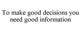 TO MAKE GOOD DECISIONS YOU NEED GOOD INFORMATION trademark