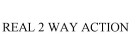REAL 2 WAY ACTION trademark