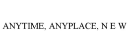 ANYTIME, ANYPLACE, N E W trademark