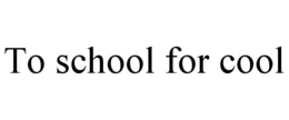 TO SCHOOL FOR COOL trademark