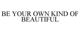 BE YOUR OWN KIND OF BEAUTIFUL trademark