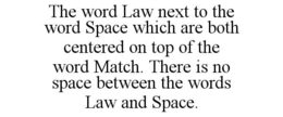 THE WORD LAW NEXT TO THE WORD SPACE WHICH ARE BOTH CENTERED ON TOP OF THE WORD MATCH. THERE IS NO SPACE BETWEEN THE WORDS LAW AND SPACE. trademark