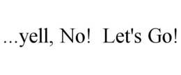 ...YELL, NO! LET'S GO! trademark