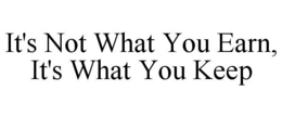 IT'S NOT WHAT YOU EARN, IT'S WHAT YOU KEEP trademark