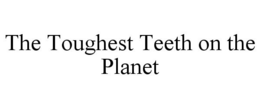 THE TOUGHEST TEETH ON THE PLANET trademark