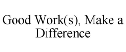 GOOD WORK(S), MAKE A DIFFERENCE trademark