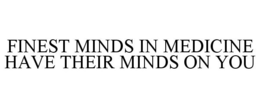FINEST MINDS IN MEDICINE HAVE THEIR MINDS ON YOU trademark