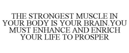 THE STRONGEST MUSCLE IN YOUR BODY IS YOUR BRAIN.YOU MUST ENHANCE AND ENRICH YOUR LIFE TO PROSPER trademark