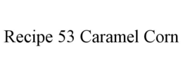 RECIPE 53 CARAMEL CORN trademark