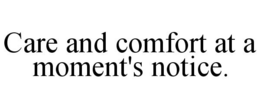 CARE AND COMFORT AT A MOMENT'S NOTICE. trademark