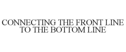 CONNECTING THE FRONT LINE TO THE BOTTOM LINE trademark