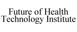 FUTURE OF HEALTH TECHNOLOGY INSTITUTE trademark