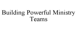 BUILDING POWERFUL MINISTRY TEAMS trademark