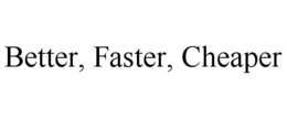 BETTER, FASTER, CHEAPER trademark