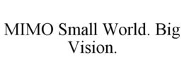 MIMO SMALL WORLD. BIG VISION. trademark