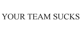 YOUR TEAM SUCKS trademark