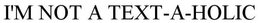 I'M NOT A TEXT-A-HOLIC trademark