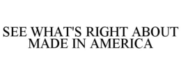 SEE WHAT'S RIGHT ABOUT MADE IN AMERICA trademark