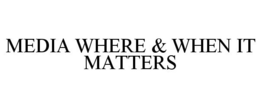 MEDIA WHERE & WHEN IT MATTERS trademark